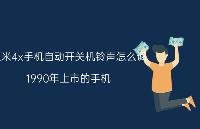 红米4x手机自动开关机铃声怎么调 1990年上市的手机？